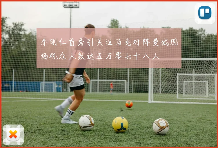 李刚仁首秀引关注马竞对阵曼城现场观众人数达五万零七十八人
