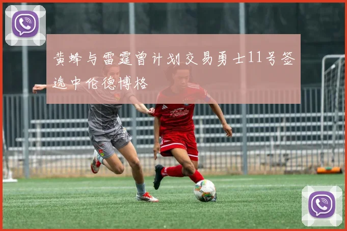 黄蜂与雷霆曾计划交易勇士11号签选中伦德博格