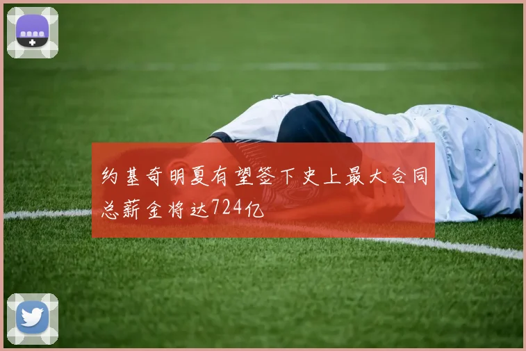 约基奇明夏有望签下史上最大合同总薪金将达724亿