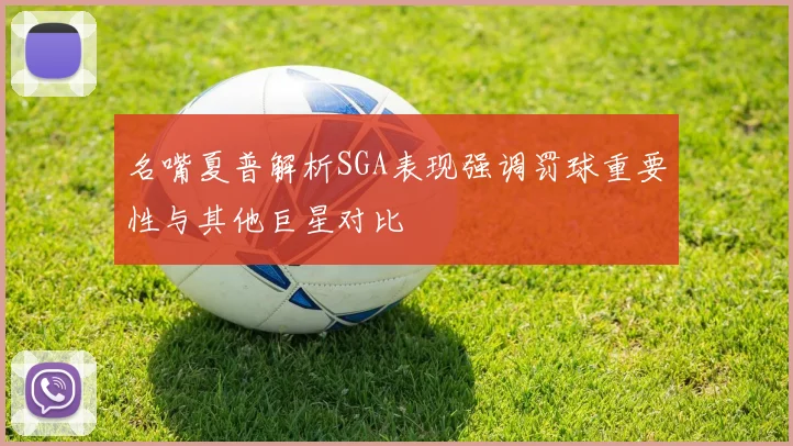 名嘴夏普解析SGA表现强调罚球重要性与其他巨星对比